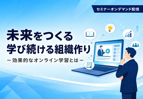 未来をつくる学び続ける組織作り-効果的なオンライン学習とは-